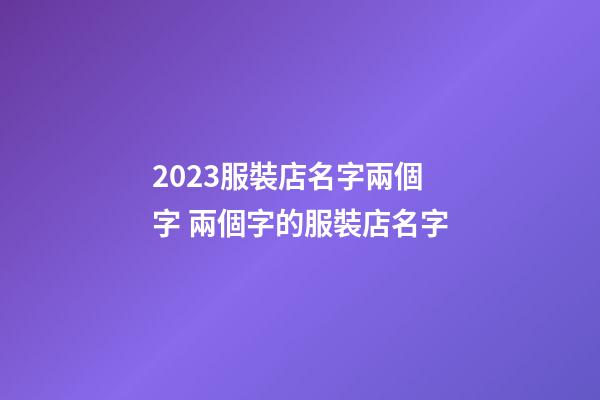 2023服裝店名字兩個字 兩個字的服裝店名字